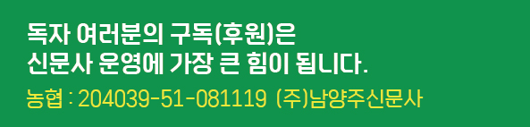 독자 여러분의 구독(후원)은 신문사 운영에 가장 큰 힘이 됩니다. 농협:204039-51-081119 (주)남양주신문사