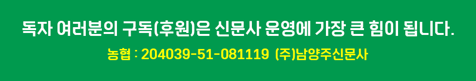 독자 여러분의 구독(후원)은 신문사 운영에 가장 큰 힘이 됩니다. 농협:204039-51-081119 (주)남양주신문사